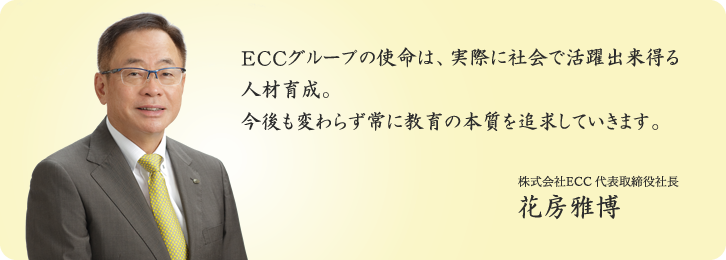 ECCグループの使命は、実際に社会で活動出来得る人材育成。今後も変わらず常に教育の本質を追求していきます。